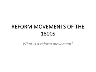 REFORM MOVEMENTS OF THE 1800S