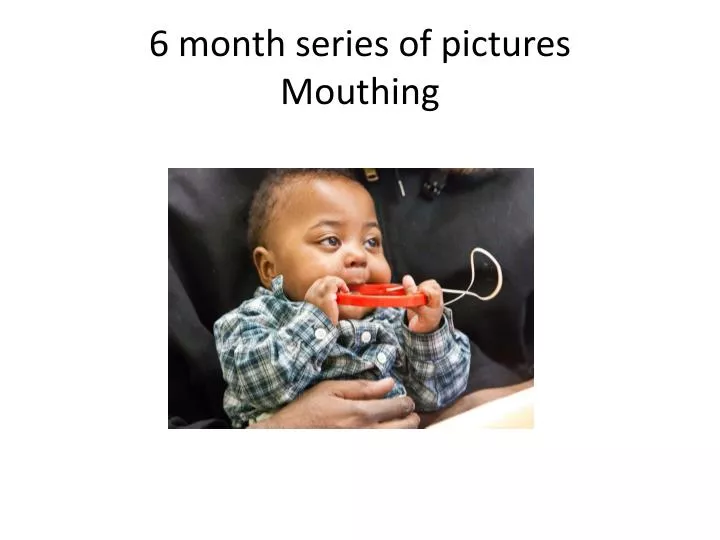 6 month series of pictures mouthing