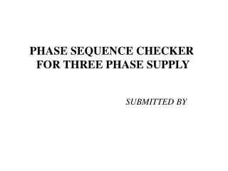 PHASE SEQUENCE CHECKER FOR THREE PHASE SUPPLY