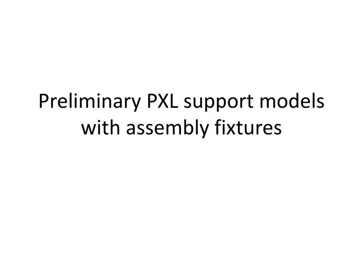 preliminary pxl support models with assembly fixtures