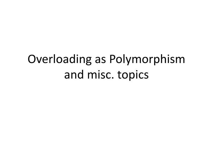 overloading as polymorphism and misc topics