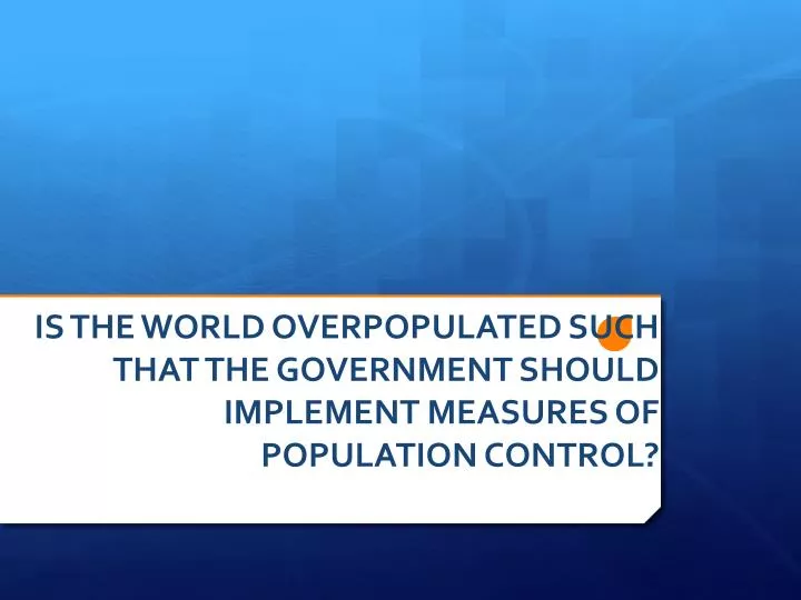 is the world overpopulated such that the government should implement measures of population control