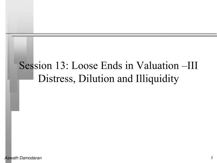 session 13 loose ends in valuation iii distress dilution and illiquidity