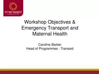 Workshop Objectives &amp; Emergency Transport and Maternal Health Caroline Barber