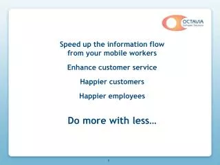 Speed up the information flow from your mobile workers Enhance customer service Happier customers