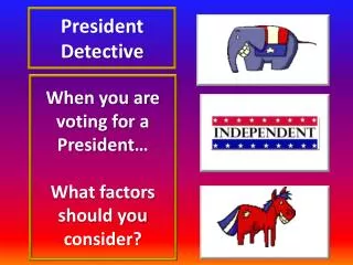 When you are voting for a President… What factors should you consider?