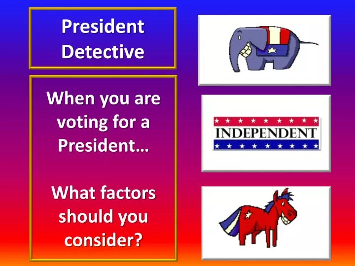 when you are voting for a president what factors should you consider