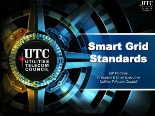 Smart Grid Standards Bill Moroney President &amp; Chief Executive Utilities Telecom Council