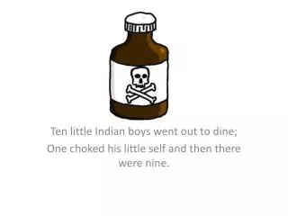 Ten little Indian boys went out to dine; One choked his little self and then there were nine.