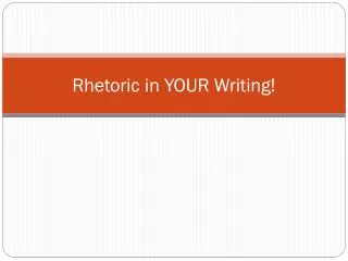 Rhetoric in YOUR Writing!