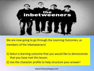 We are now going to go through the Learning Outcomes, as members of the Inbetweeners !