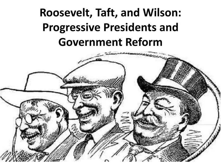 roosevelt taft and wilson progressive presidents and government reform