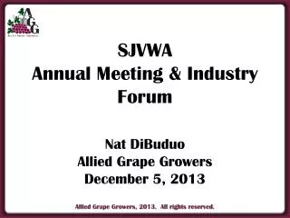 SJVWA Annual Meeting &amp; Industry Forum Nat DiBuduo Allied Grape Growers December 5, 2013