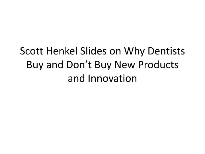 scott henkel slides on why dentists buy and don t buy new products and innovation