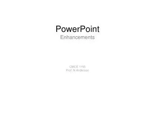 PowerPoint Enhancements CMCE 1155 Prof. N Anderson