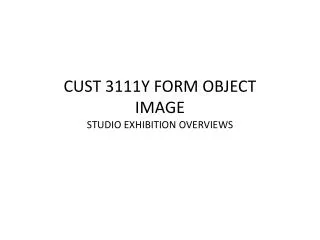 CUST 3111Y FORM OBJECT IMAGE STUDIO EXHIBITION OVERVIEWS