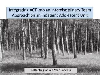 Integrating ACT into an Interdisciplinary T eam Approach on an Inpatient Adolescent Unit