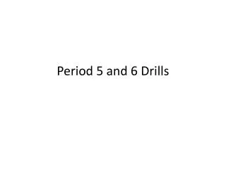 Period 5 and 6 Drills