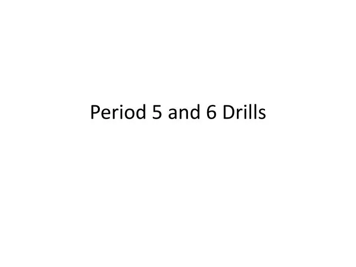 period 5 and 6 drills