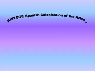 HISTORY: Spanish Colonisation of the Aztecs