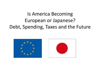 Is America Becoming European or Japanese? Debt, Spending, Taxes and the Future