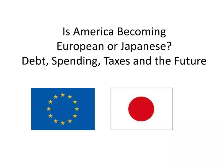 is america becoming european or japanese debt spending taxes and the future