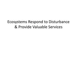 Ecosystems Respond to Disturbance &amp; Provide Valuable Services