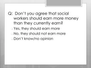 Q: Don’t you agree that social workers should earn more money than they currently earn?