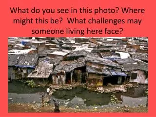 What do you see in this photo? Where might this be? What challenges may someone living here face?