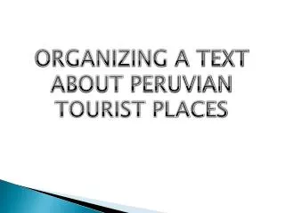 ORGANIZING A TEXT ABOUT PERUVIAN TOURIST PLACES