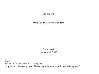 Log Exports Panacea, Poison or Painkiller? David Lewis January 31, 2013 Note: