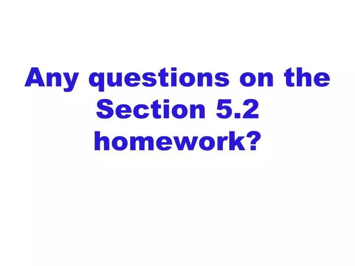any questions on the section 5 2 homework