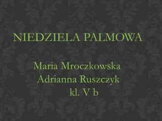 NIEDZIELA PALMOWA Maria Mroczkowska Adrianna Ruszczyk kl. V b