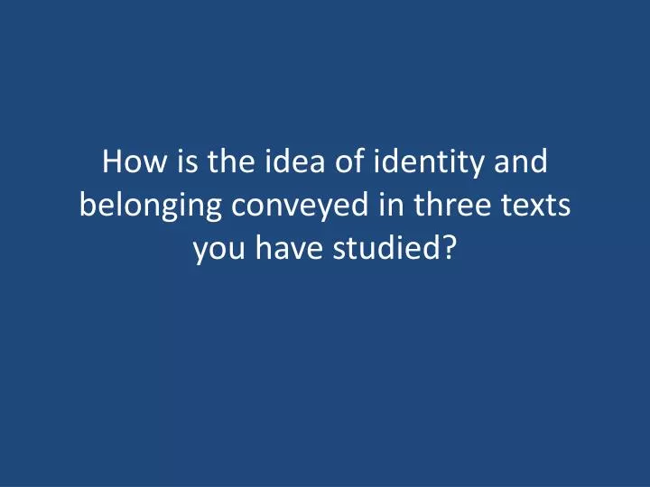 how is the idea of identity and belonging conveyed in three texts you have studied