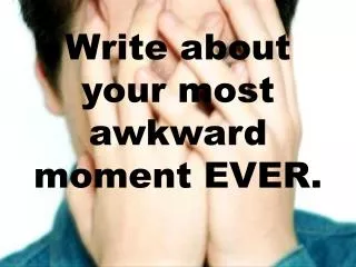 Write about your most awkward moment EVER.