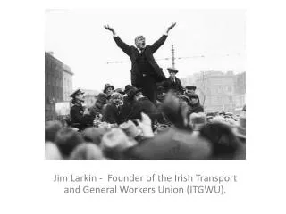 Jim Larkin - Founder of the Irish Transport and General Workers Union (ITGWU).