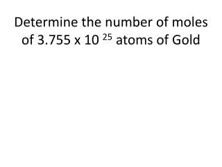 Determine the number of moles of 3.755 x 10 25 atoms of Gold