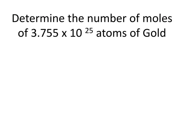 determine the number of moles of 3 755 x 10 25 atoms of gold
