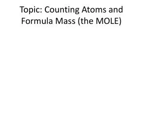 Topic: Counting Atoms and Formula Mass (the MOLE)