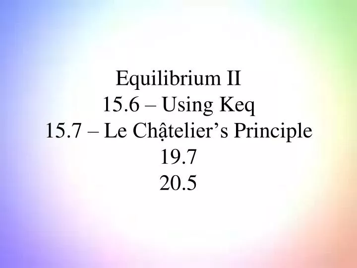 equilibrium ii 15 6 using keq 15 7 le ch telier s principle 19 7 20 5