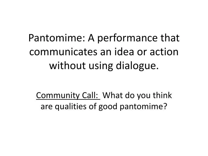 pantomime a performance that communicates an idea or action without using dialogue
