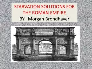 STARVATION SOLUTIONS FOR THE ROMAN EMPIRE BY: Morgan Brondhaver