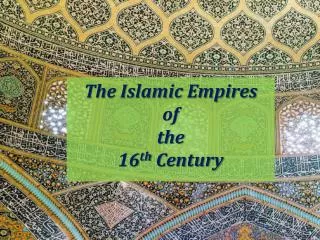 The Islamic Empires of the 16 th Century