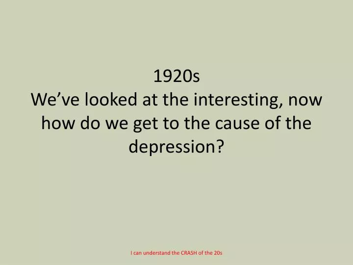 1920s we ve looked at the interesting now how do we get to the cause of the depression