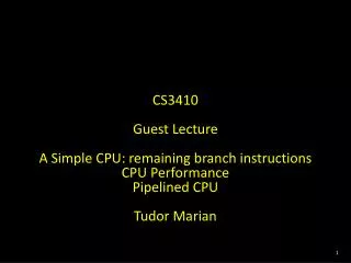 CS3410 Guest Lecture A Simple CPU: remaining branch instructions CPU Performance Pipelined CPU