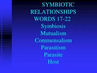 SYMBIOTIC RELATIONSHIPS WORDS 17-22 Symbiosis Mutualism Commensalism Parasitism Parasite Host