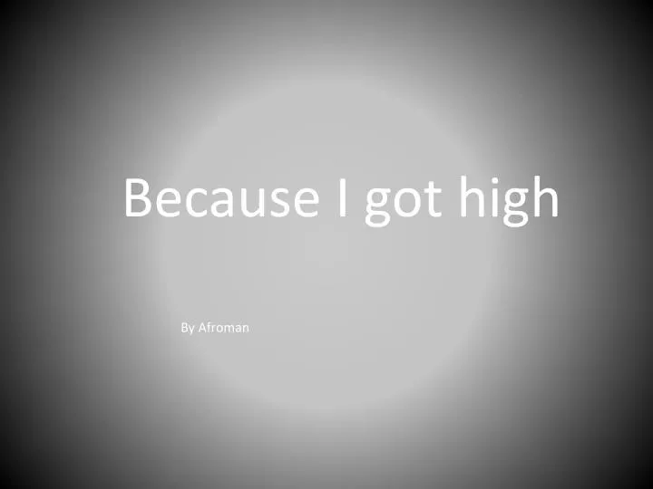 because i got high