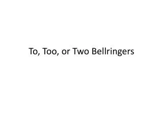 To, Too, or Two Bellringers