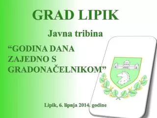GRAD LIPIK Javna tribina “GODINA DANA ZAJEDNO S GRADONAČELNIKOM” Lipik, 6. lipnja 2014. godine