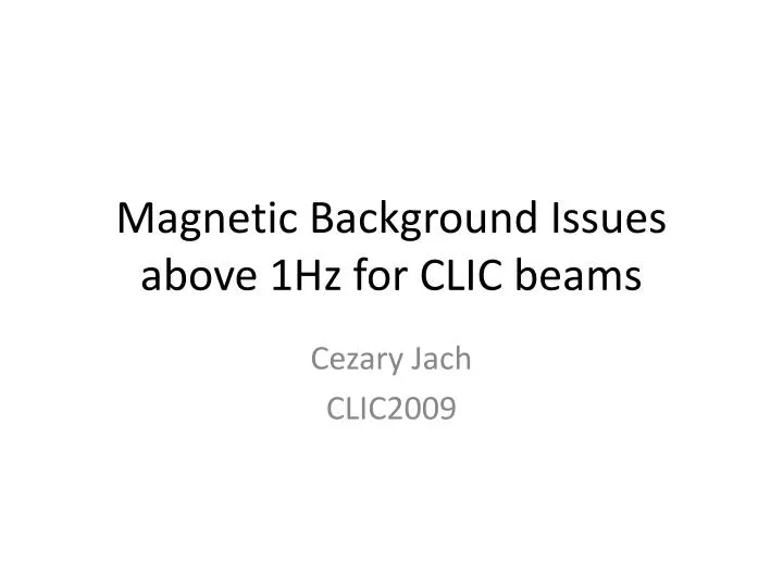 magnetic background issues above 1hz for clic beams
